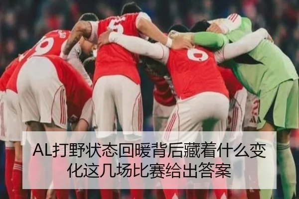 AL打野状态回暖背后藏着什么变化这几场比赛给出答案 - sporttery.cn