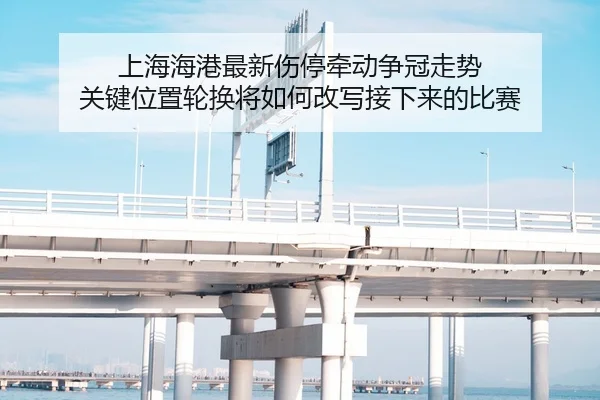 上海海港最新伤停牵动争冠走势 关键位置轮换将如何改写接下来的比赛 - sporttery.cn